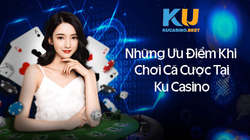 Những ưu điểm khi chơi cá cược tại Ku casino