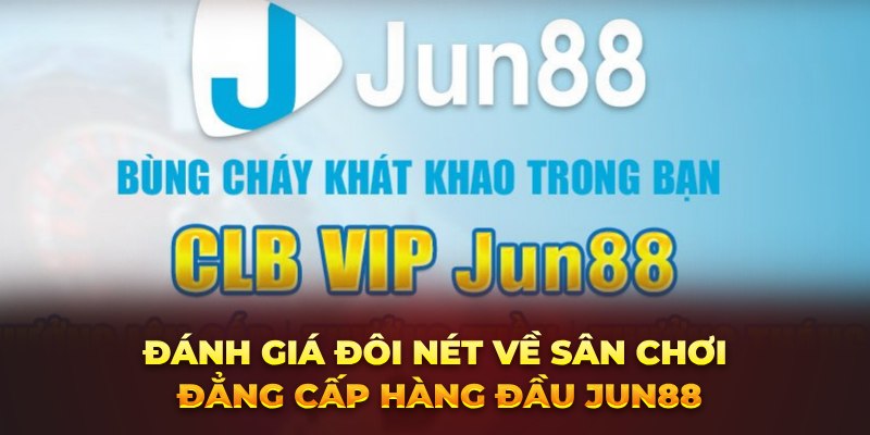 Đánh giá đôi nét về sân chơi đẳng cấp hàng đầu Jun88