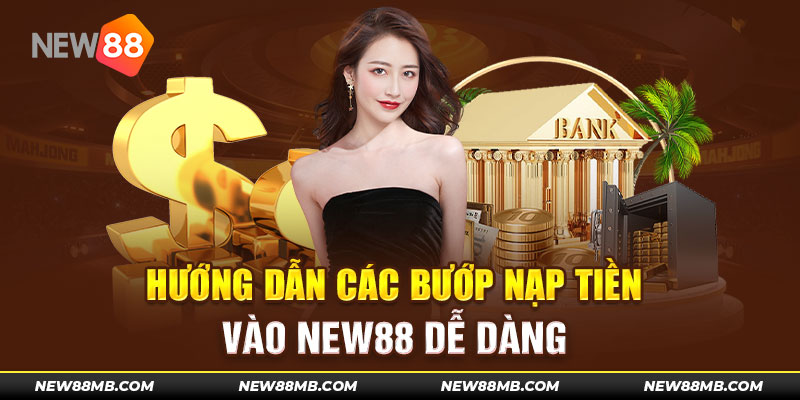 Hướng dẫn NEW88 thực hiện quy trình nạp tiền đơn giản, chuẩn xác nhất