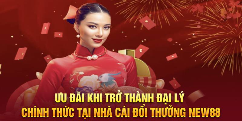 Ưu đãi khi trở thành đại lý chính thức tại nhà cái đổi thưởng New88