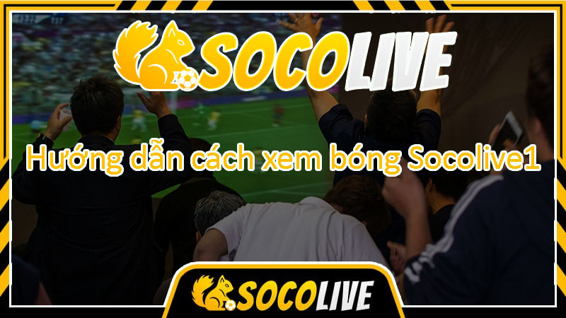 Hướng dẫn xem bóng đá trực tiếp trên trang Socolive TV